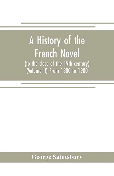 A history of the French novel (to the close of the 19th century) (Volume II) From 1800 to 1900