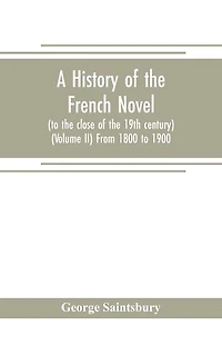A history of the French novel (to the close of the 19th century) (Volume II) From 1800 to 1900