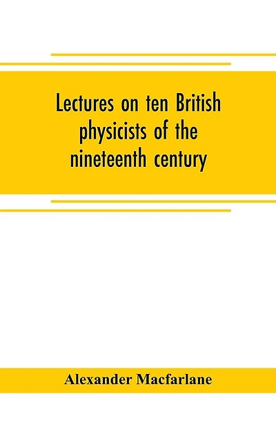 Lectures on ten British physicists of the nineteenth century