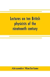 Lectures on ten British physicists of the nineteenth century