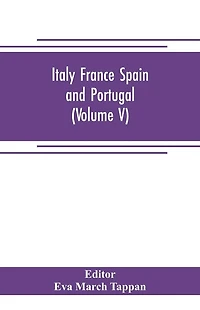 Italy France Spain and Portugal: The world's story; a history of the world in story, song and art (Volume V)