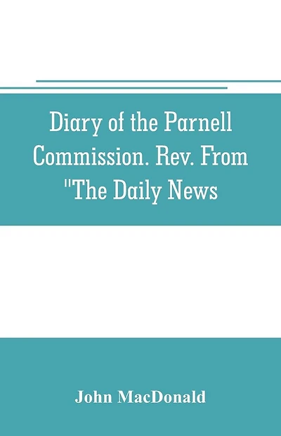 Diary of the Parnell Commission. Rev. from "The Daily News