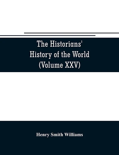 The historians' history of the world; a comprehensive narrative of the rise and development of nations as recorded by over two thousand of the great writers of all ages (Volume XXV) Index