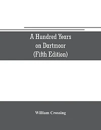 A hundred years on Dartmoor; historical notices the forest and its purlieus during nineteenth century (Fifth Editon)