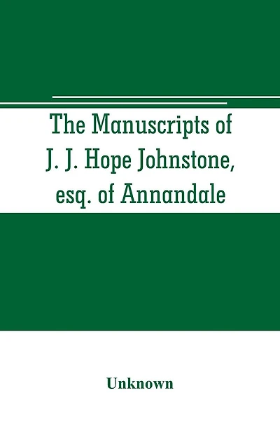 The manuscripts of J. J. Hope Johnstone, esq. of Annandale