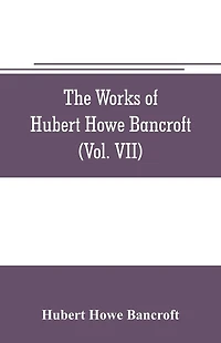 The works of Hubert Howe Bancroft (Volume VII) History of the Central America (Vo. II.) 1530.-1800