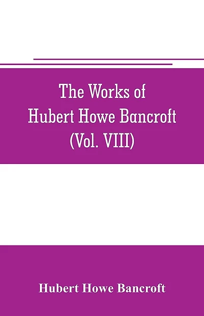 The works of Hubert Howe Bancroft (Volume VIII) History of the Central America (Vo. III.) 1801-1887