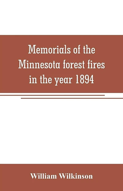 Memorials of the Minnesota forest fires in the year 1894: with a chapter on the forest fires in Wisconsin in the same year
