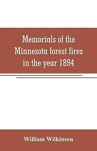 Memorials of the Minnesota forest fires in the year 1894: with a chapter on the forest fires in Wisconsin in the same year