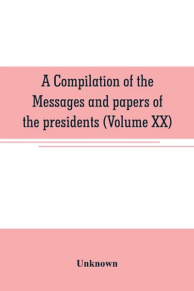 A compilation of the messages and papers of the presidents (Volume XIX)