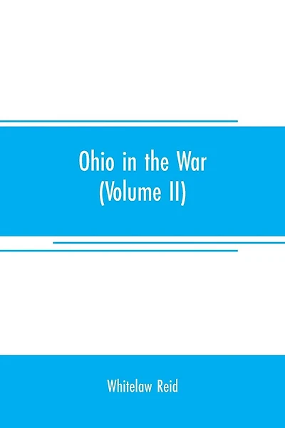 Ohio in the war: her statesmen, her generals, and soldiers (Volume II) The history of her regiments and other military organizations