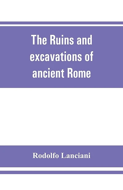 The ruins and excavations of ancient Rome; a companion book for students and travelers