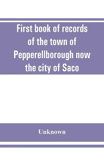First book of records of the town of Pepperellborough now the city of Saco