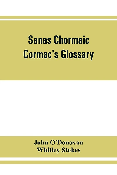 Sanas Chormaic. Cormac's glossary