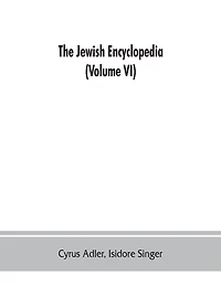 The Jewish encyclopedia: a descriptive record of the history, religion, literature, and customs of the Jewish people from the earliest times to the present day (Volume VI) God-Istria