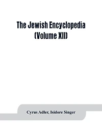 the Jewish encyclopedia: a descriptive record of history, religion, literature, and customs people from earliest times to present day (Volume XII)