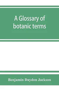 A glossary of botanic terms, with their derivation and accent