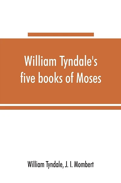 William Tyndale's five books of Moses, called the Pentateuch: being a verbatim reprint of the edition of M.CCCCC.XXX: compared with Tyndale's Genesis of 1534, and the Pentateuch in the Vulgate, Luther, and Matthew's Bible, with various collations and prol