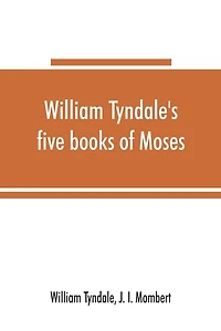 William Tyndale's five books of Moses, called the Pentateuch: being a verbatim reprint of the edition of M.CCCCC.XXX: compared with Tyndale's Genesis of 1534, and the Pentateuch in the Vulgate, Luther, and Matthew's Bible, with various collations and prol