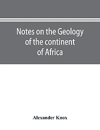 Notes on the geology of the continent of Africa. With an introduction and bibliography
