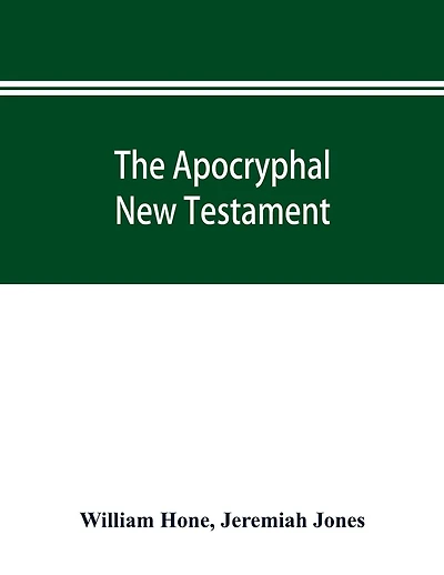 The Apocryphal New Testament, being all the gospels, epistles, and other pieces now extant; attributed in the first four centuries to Jesus Christ, His apostles, and their companions, and not included in the New Testament by its compilers