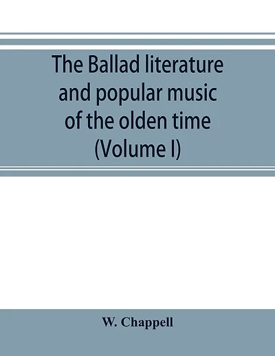 The ballad literature and popular music of the olden time: a history of the ancient songs, ballads, and of the dance tunes of England, with numerous anecdotes and entire ballads: also a short account of the minstrels (Volume I)
