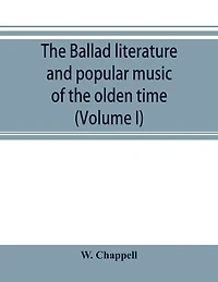 The ballad literature and popular music of the olden time: a history of the ancient songs, ballads, and of the dance tunes of England, with numerous anecdotes and entire ballads: also a short account of the minstrels (Volume I)