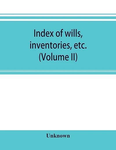 Index of wills, inventories, etc. in the office of the secretary of state prior to 1901 (Volume II)
