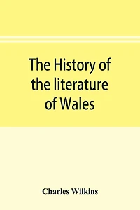 The history of the literature of Wales, from the year 1300 to the year 1650