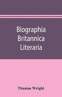 Biographia britannica literaria; or, Biography of literary characters of Great Britain and Ireland, arranged in chronological order