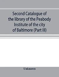 Second catalogue of the library of the Peabody Institute of the city of Baltimore, including the additions made since 1882 (Part III) E-G