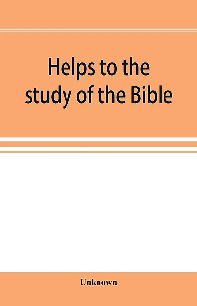Helps to the study of the Bible: with a general index, a dictionary of proper names, a concordance, and a series of maps
