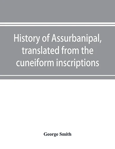 History of Assurbanipal, translated from the cuneiform inscriptions