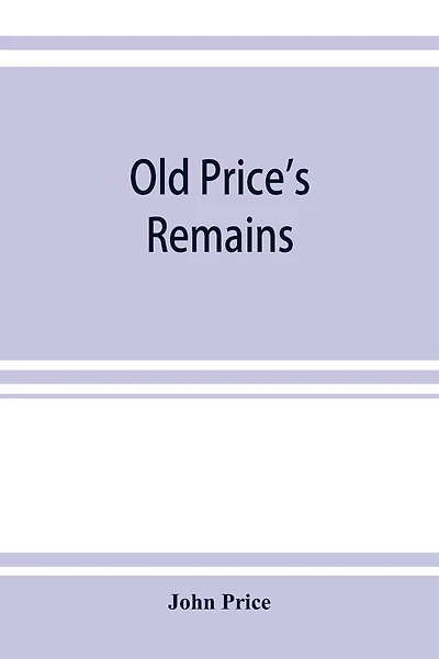 Old Price's remains: praehumous, or during life, comprising, with select patches of "Birkenhead Shore," various other articles, scientific and literary, grave and gay