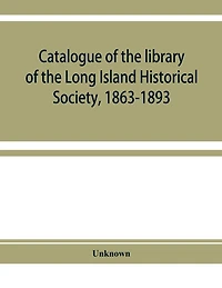 Catalogue of the library of the Long Island Historical Society, 1863-1893