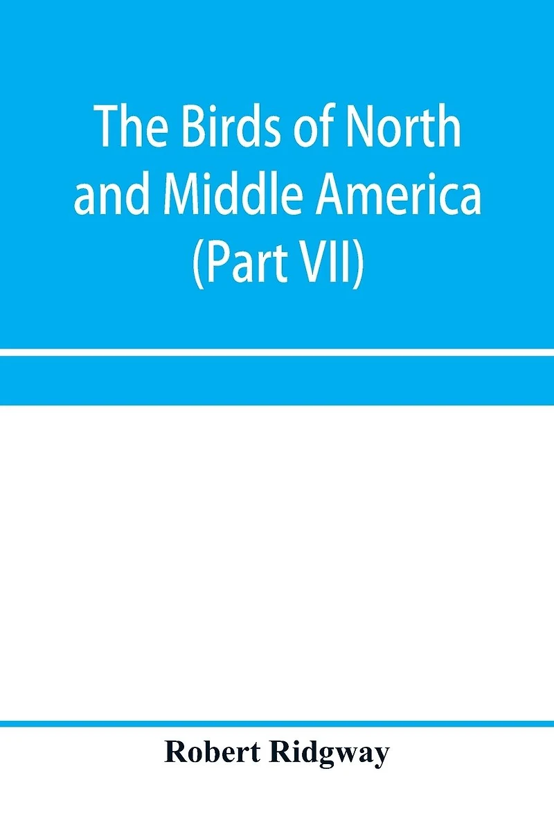 The birds of North and Middle America: a descriptive catalogue of the higher groups, genera, species, and subspecies of birds known to occur in North America, from the Arctic lands to the Isthmus of Panama, the West Indies and other islands of the Caribbe