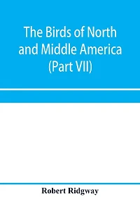 The birds of North and Middle America: a descriptive catalogue of the higher groups, genera, species, and subspecies of birds known to occur in North America, from the Arctic lands to the Isthmus of Panama, the West Indies and other islands of the Caribbe