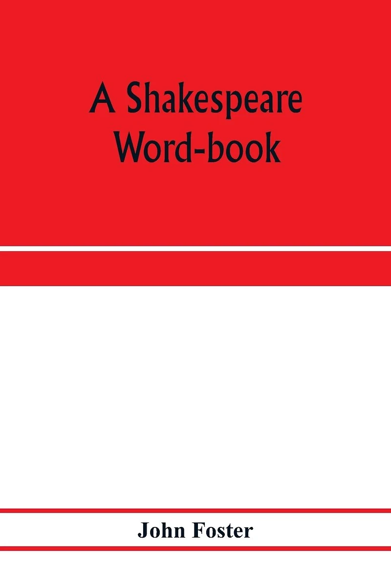 A Shakespeare word-book, being a glossary of archaic forms and varied usages of words employed by Shakespeare