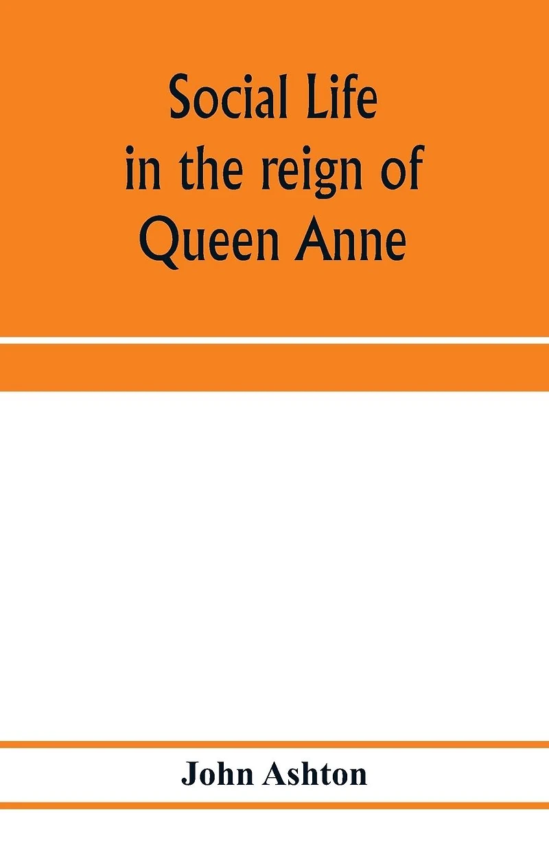 Social life the reign of Queen Anne: taken from original sources