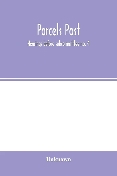 Parcels post: hearings before subcommittee no. 4 of the Committee on the Post Office and Post Roads, House of Representatives June 1911