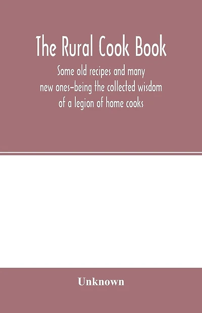 The Rural cook book; some old recipes and many new ones-being the collected wisdom of a legion of home cooks