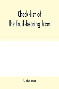 Check-list of the fruit-bearing trees, shrubs and vines, nut, and other food-plants, in the Park and Orchards of Frank Cowan