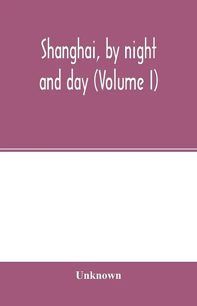 Shanghai, by night and day (Volume I)