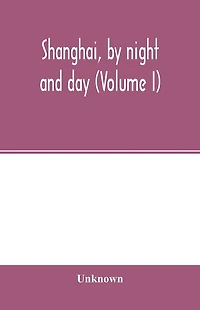 Shanghai, by night and day (Volume I)