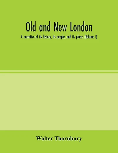 Old and new London; a narrative of its history, its people, and its places (Volume I)