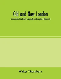 Old and new London; a narrative of its history, its people, and its places (Volume I)