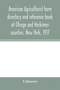 American agriculturist farm directory and reference book of Otsego and Herkimer counties, New York, 1917; a rural directory and reference book including a road map of Otsego and Herkimer counties