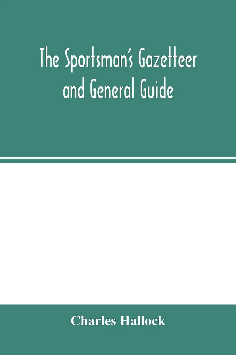 The sportsman's gazetteer and general guide. The game animals, birds and fishes of North America: their habits and various methods of capture. Copious instructions in shooting, fishing, taxidermy, woodcraft, etc. Together with a glossary, and a directory