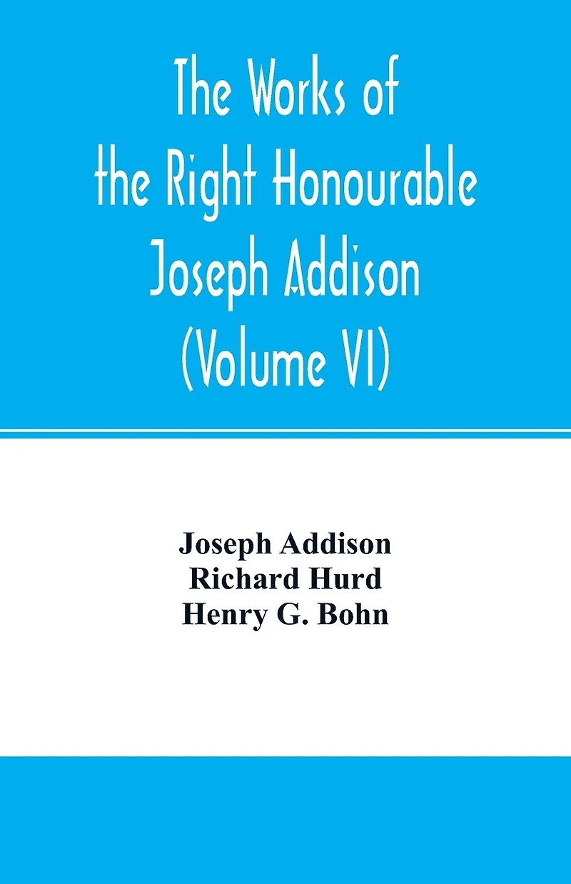 The works of the right Honourable Joseph Addison.With notes by Richard Hurd D.D. lord bishop of Worcester, with large additions, chiefly unpublished (Volume VI)