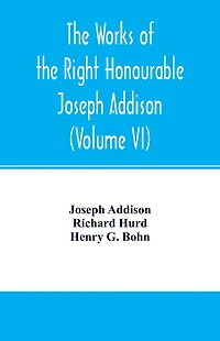 The works of the right Honourable Joseph Addison.With notes by Richard Hurd D.D. lord bishop of Worcester, with large additions, chiefly unpublished (Volume VI)